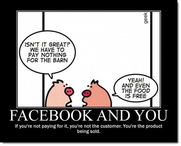 Facebook - you are not the customer, you are the product being sold
